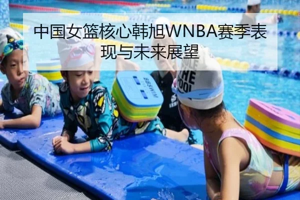 中国女篮核心韩旭WNBA赛季表现与未来展望